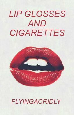 Lip glosses and Cigarettes