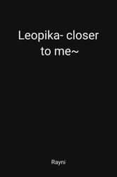 I'm dying for your touch, Leopika- closer to me~